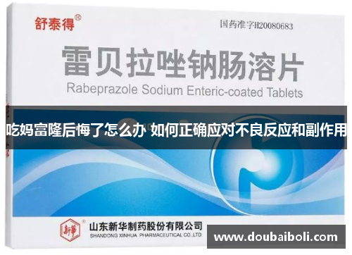 吃妈富隆后悔了怎么办 如何正确应对不良反应和副作用