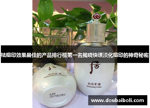 祛痘印效果最佳的产品排行榜第一名揭晓快速淡化痘印的神奇秘密